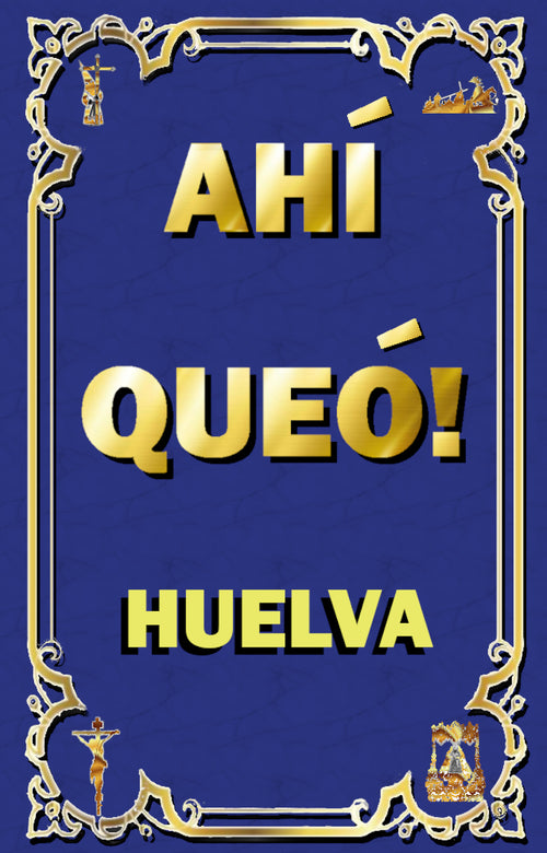 Cartel azul con marco dorado, letras grandes “AHÍ QUEÓ!” y “HUELVA”